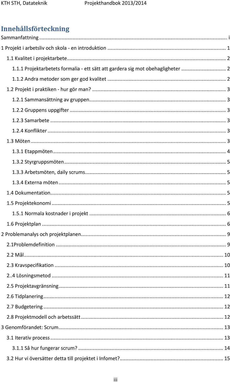 .. 3 1.3 Möten... 3 1.3.1 Etappmöten... 4 1.3.2 Styrgruppsmöten... 5 1.3.3 Arbetsmöten, daily scrums... 5 1.3.4 Externa möten... 5 1.4 Dokumentation... 5 1.5 Projektekonomi... 5 1.5.1 Normala kostnader i projekt.