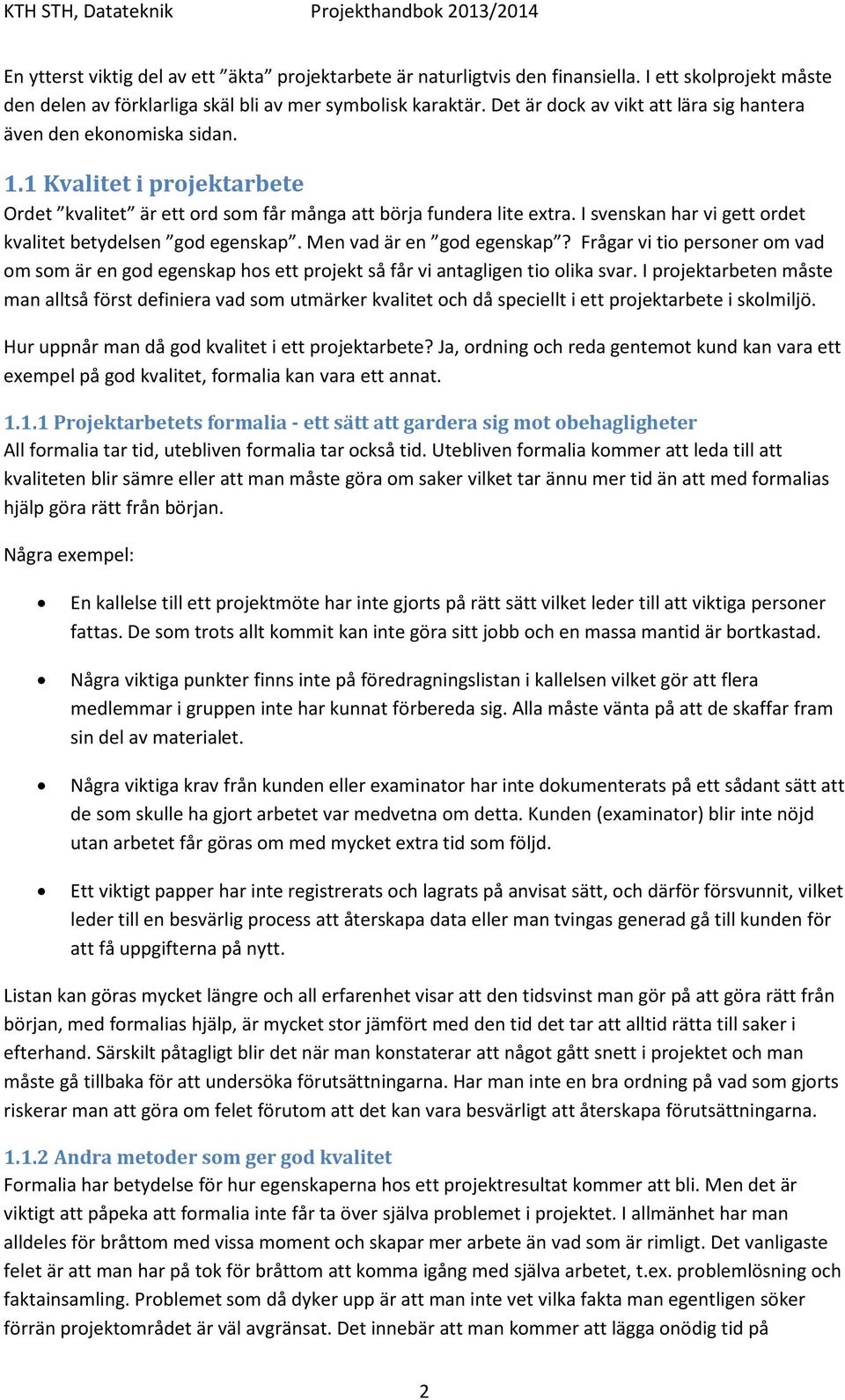 I svenskan har vi gett ordet kvalitet betydelsen god egenskap. Men vad är en god egenskap? Frågar vi tio personer om vad om som är en god egenskap hos ett projekt så får vi antagligen tio olika svar.