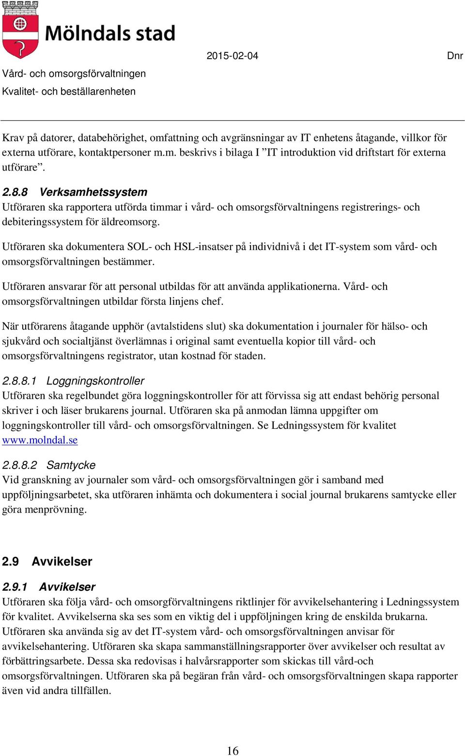 Utföraren ska dokumentera SOL- och HSL-insatser på individnivå i det IT-system som vård- och omsorgsförvaltningen bestämmer.