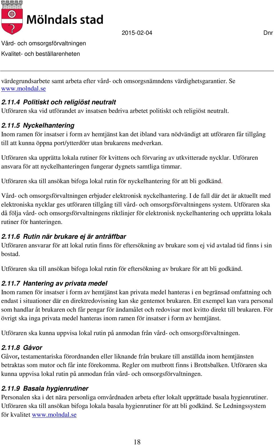 5 Nyckelhantering Inom ramen för insatser i form av hemtjänst kan det ibland vara nödvändigt att utföraren får tillgång till att kunna öppna port/ytterdörr utan brukarens medverkan.