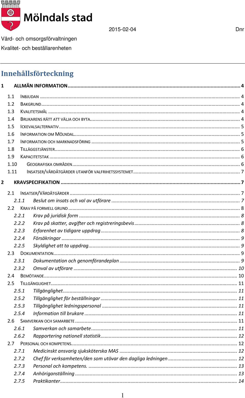 .. 7 2 KRAVSPECIFIKATION... 7 2.1 INSATSER/VÅRDÅTGÄRDER... 7 2.1.1 Beslut om insats och val av utförare... 7 2.2 KRAV PÅ FORMELL GRUND... 8 2.2.1 Krav på juridisk form... 8 2.2.2 Krav på skatter, avgifter och registreringsbevis.