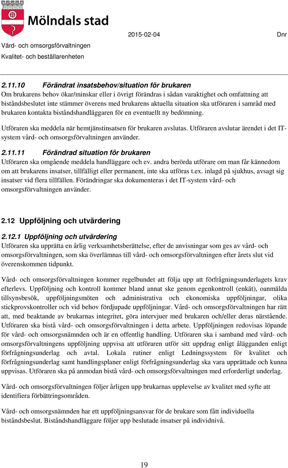 Utföraren avslutar ärendet i det ITsystem vård- och omsorgsförvaltningen använder. 2.11.11 Förändrad situation för brukaren Utföraren ska omgående meddela handläggare och ev.