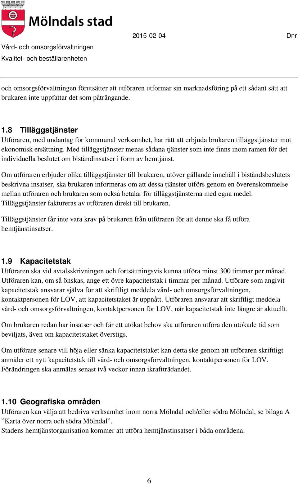 Med tilläggstjänster menas sådana tjänster som inte finns inom ramen för det individuella beslutet om biståndinsatser i form av hemtjänst.