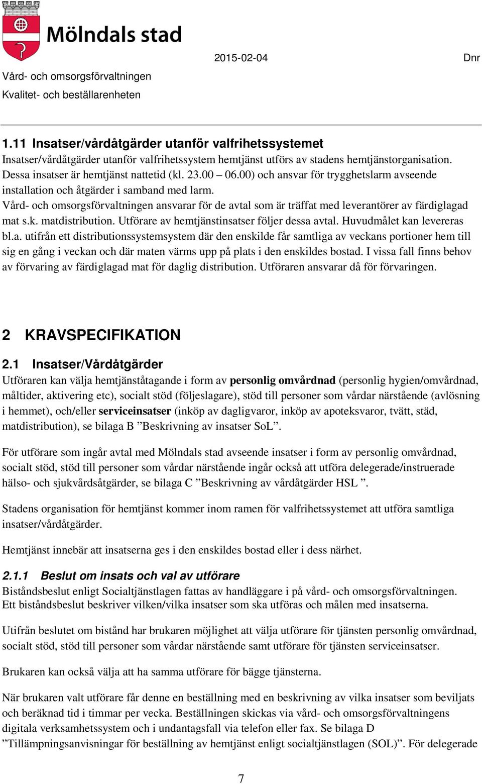 k. matdistribution. Utförare av hemtjänstinsatser följer dessa avtal. Huvudmålet kan levereras bl.a. utifrån ett distributionssystemsystem där den enskilde får samtliga av veckans portioner hem till sig en gång i veckan och där maten värms upp på plats i den enskildes bostad.