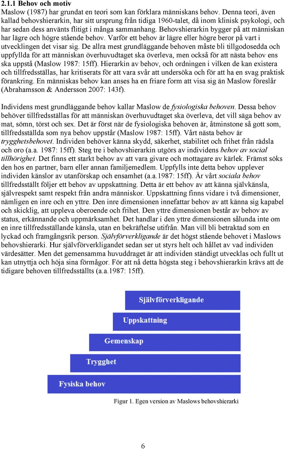 Behovshierarkin bygger på att människan har lägre och högre stående behov. Varför ett behov är lägre eller högre beror på vart i utvecklingen det visar sig.