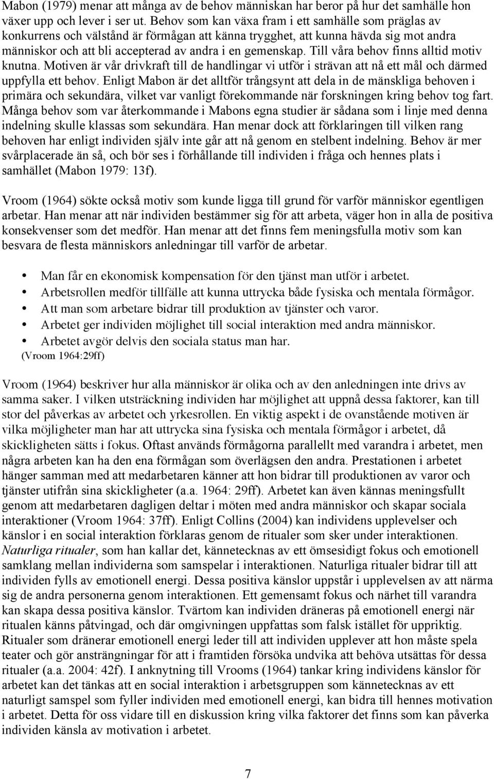 Till våra behov finns alltid motiv knutna. Motiven är vår drivkraft till de handlingar vi utför i strävan att nå ett mål och därmed uppfylla ett behov.