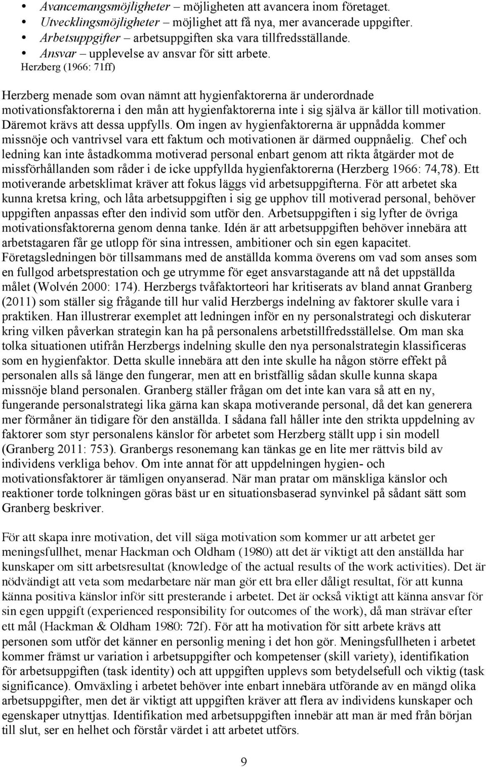 Herzberg (1966: 71ff) Herzberg menade som ovan nämnt att hygienfaktorerna är underordnade motivationsfaktorerna i den mån att hygienfaktorerna inte i sig själva är källor till motivation.