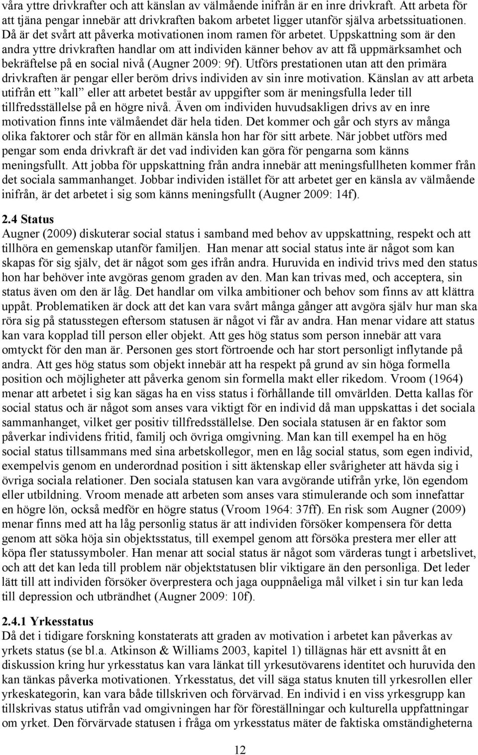 Uppskattning som är den andra yttre drivkraften handlar om att individen känner behov av att få uppmärksamhet och bekräftelse på en social nivå (Augner 2009: 9f).