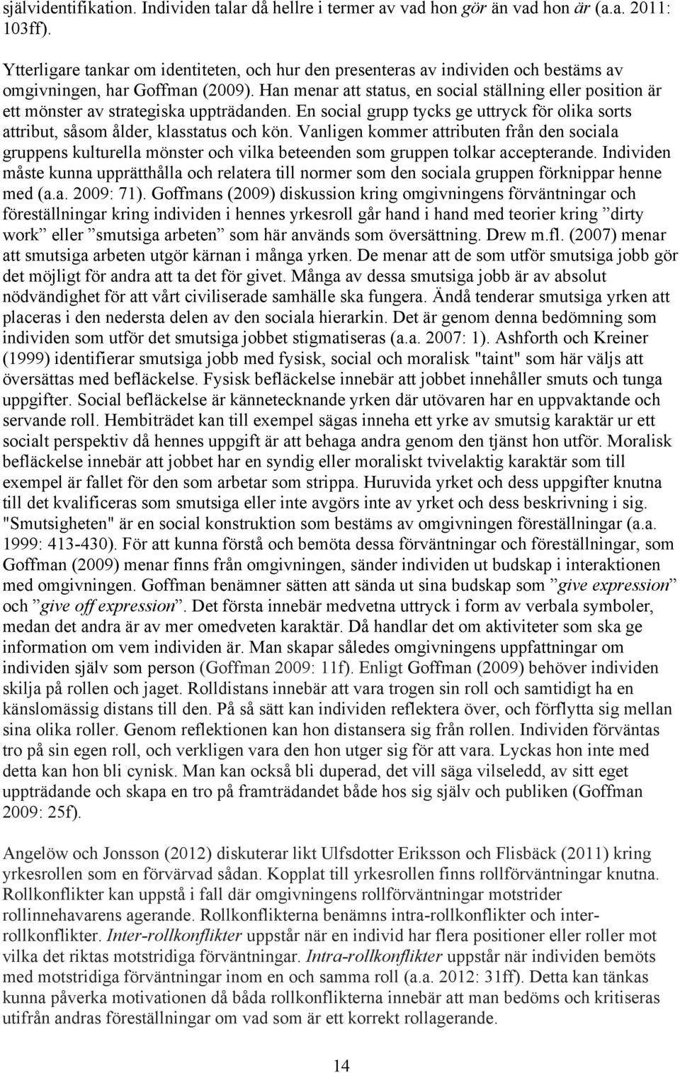 Han menar att status, en social ställning eller position är ett mönster av strategiska uppträdanden. En social grupp tycks ge uttryck för olika sorts attribut, såsom ålder, klasstatus och kön.