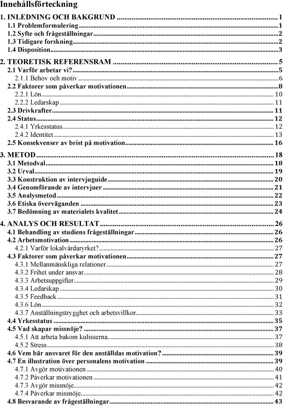 .. 13 2.5 Konsekvenser av brist på motivation... 16 3. METOD... 18 3.1 Metodval... 18 3.2 Urval... 19 3.3 Konstruktion av intervjuguide... 20 3.4 Genomförande av intervjuer... 21 3.5 Analysmetod.