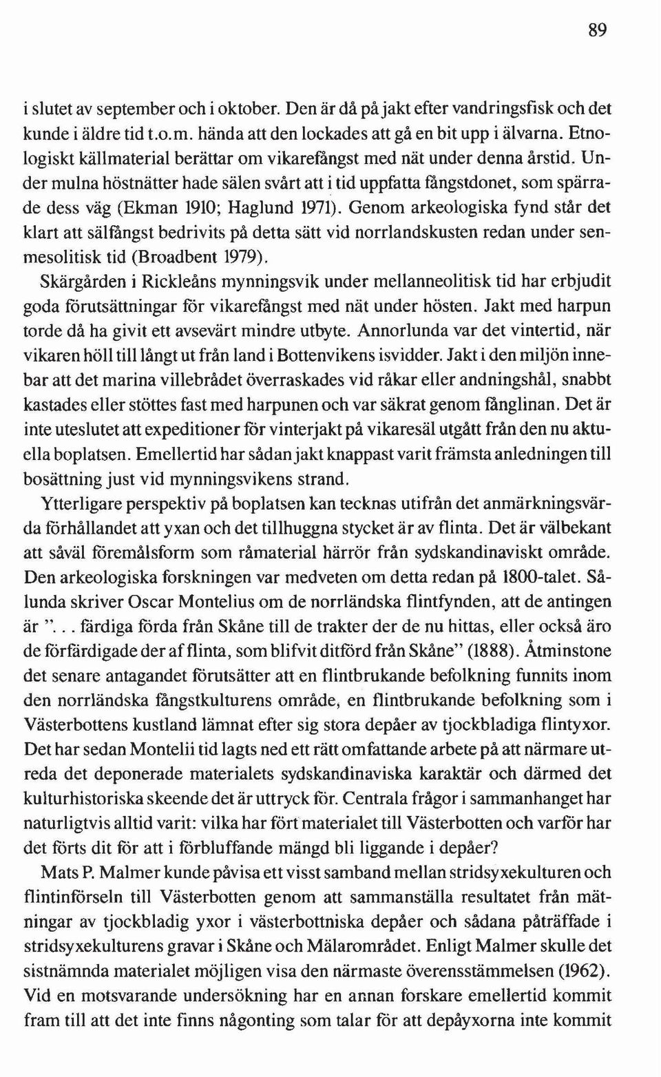 Genom arkeologiska fynd står det klart att sälfångst bedrivits på detta sätt vid norrlandskusten redan under senmesolitisk tid (Broadbent 1979).
