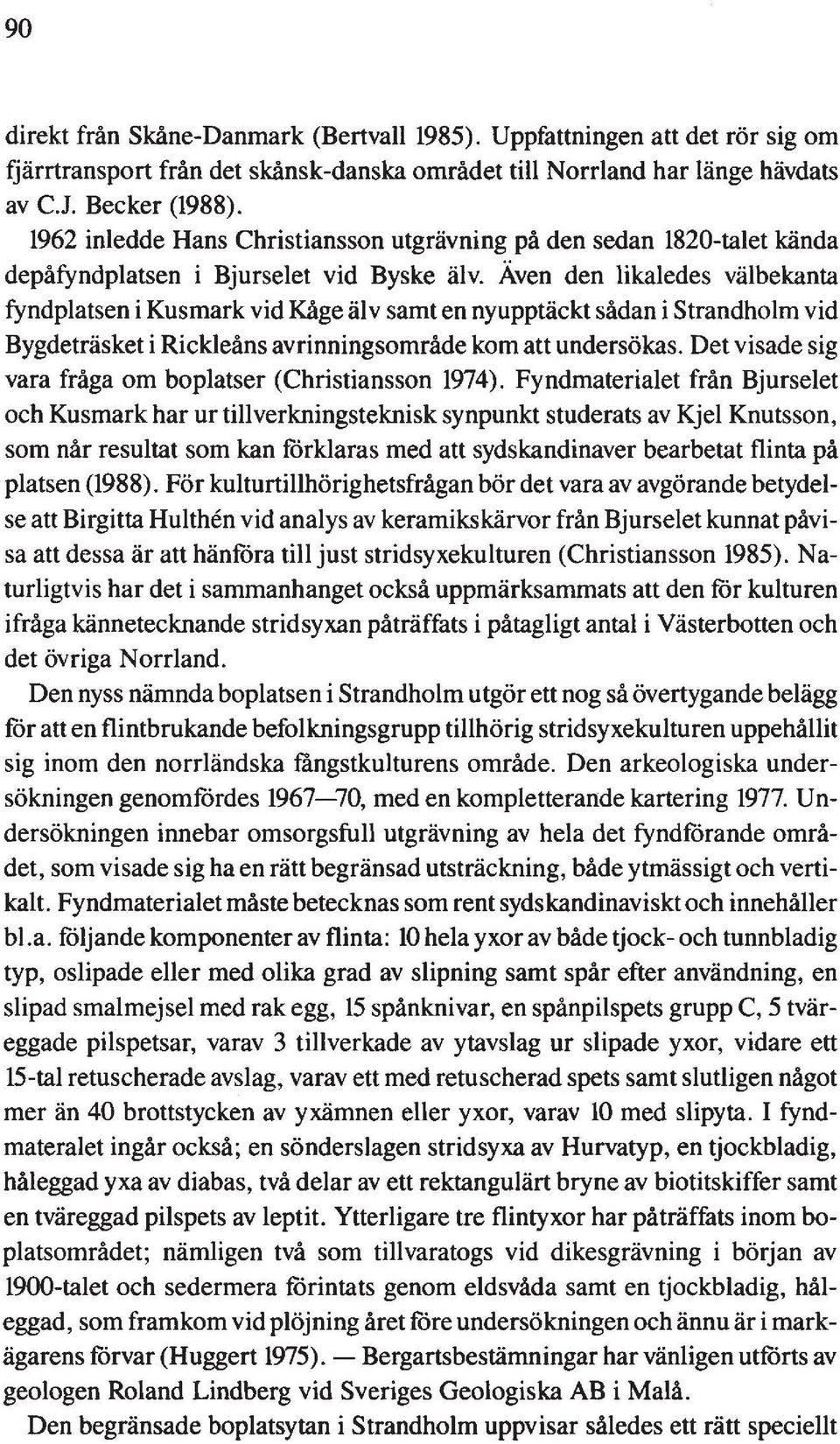 Även den likaledes välbekanta fyndplatsen i Kusmark vid Kåge älv samt en nyupptäckt sådan i Strandholm vid Bygdeträsket i Rickieåns avrinningsområde kom att undersökas.