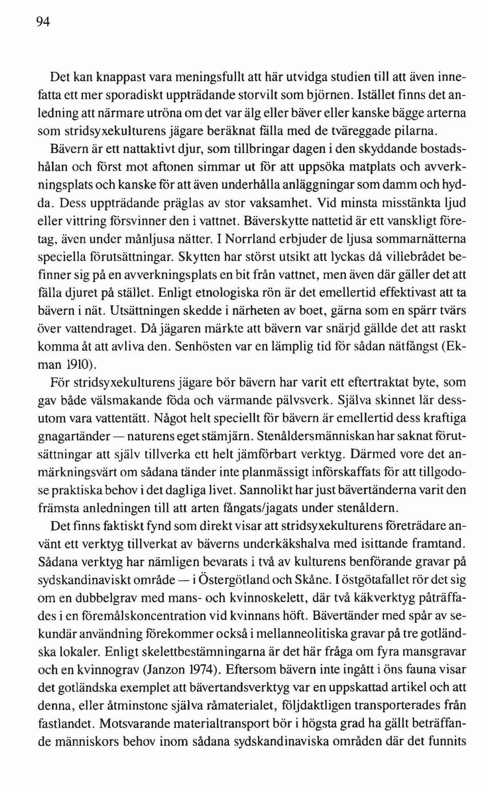 Bävern är ett nattaktivt djur, som tillbringar dagen i den skyddande bostadshålan och först mot aftonen simmar ut för att uppsöka matplats och avverkningsplats och kanske för att även underhålla