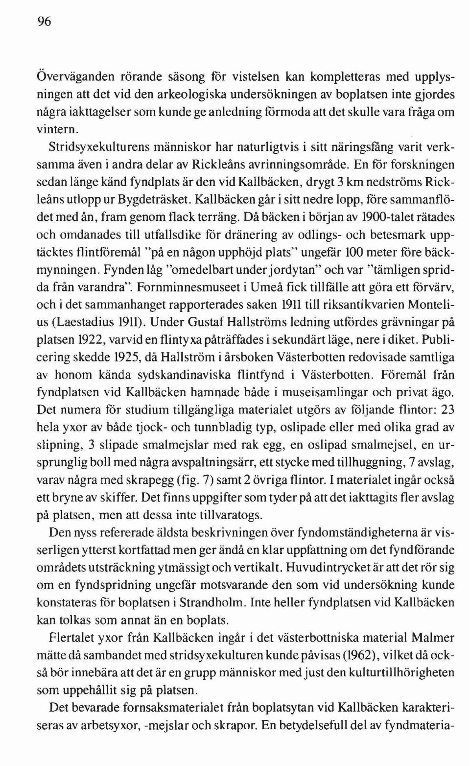 En får forskningen sedan länge känd fyndplats är den vid Kallbäcken, drygt 3 km nedströms Rickleåns utlopp ur Bygdeträsket.