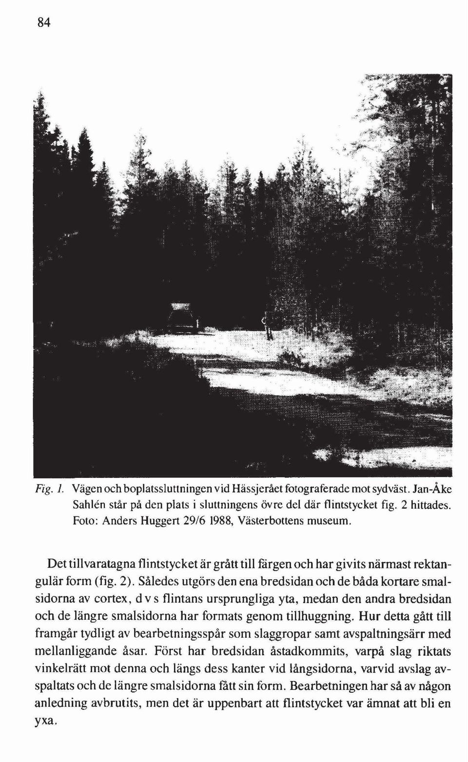 Således utgörs den ena bredsidan och de båda kortare smalsidorna av cortex, d v s flintans ursprungliga yta, medan den andra bredsidan och de längre smalsidorna har formats genom tillhuggning.