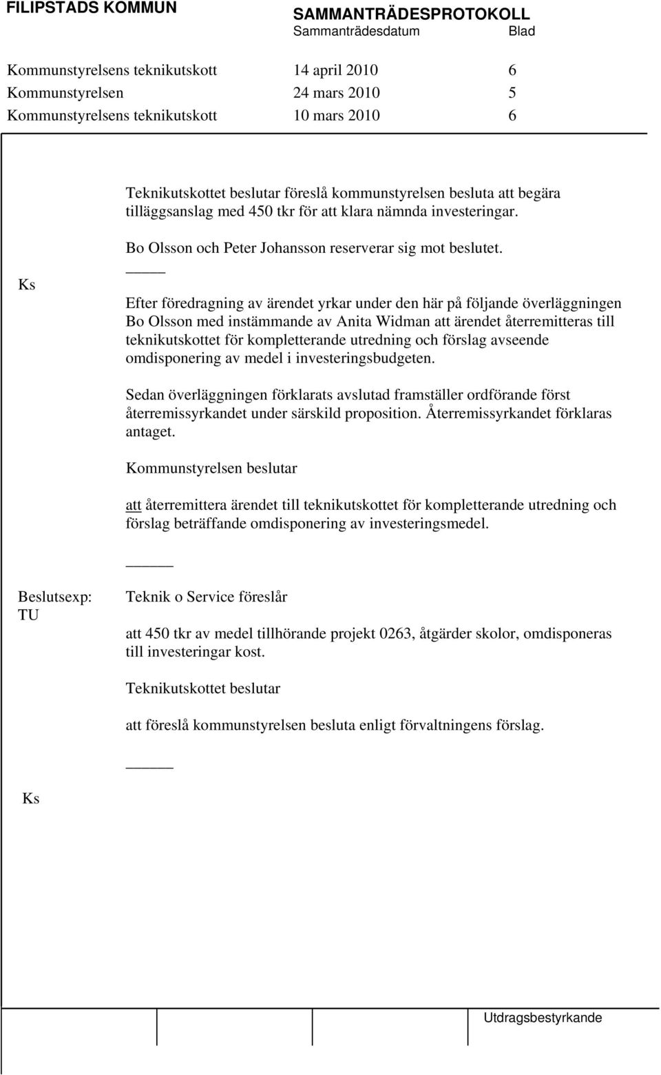 Efter föredragning av ärendet yrkar under den här på följande överläggningen Bo Olsson med instämmande av Anita Widman att ärendet återremitteras till teknikutskottet för kompletterande utredning och