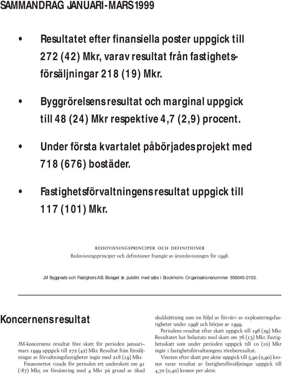 Fastighetsförvaltningens resultat uppgick till 117 (101) Mkr. redovisningsprinciper och definitioner Redovisningsprinciper och definitioner framgår av årsredovisningen för 1998.