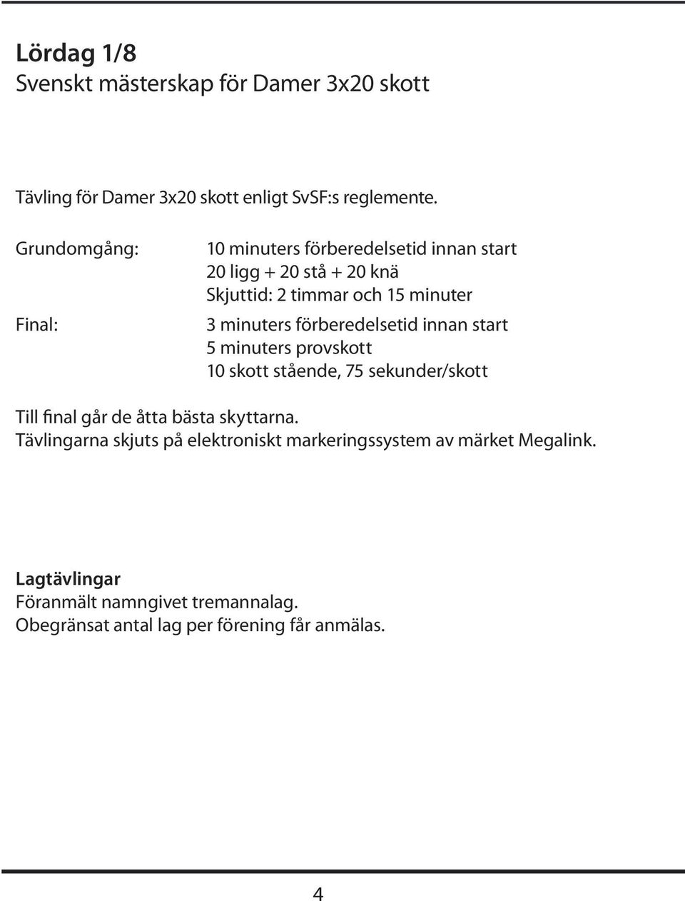 förberedelsetid innan start 5 minuters provskott 10 skott stående, 75 sekunder/skott Till final går de åtta bästa skyttarna.