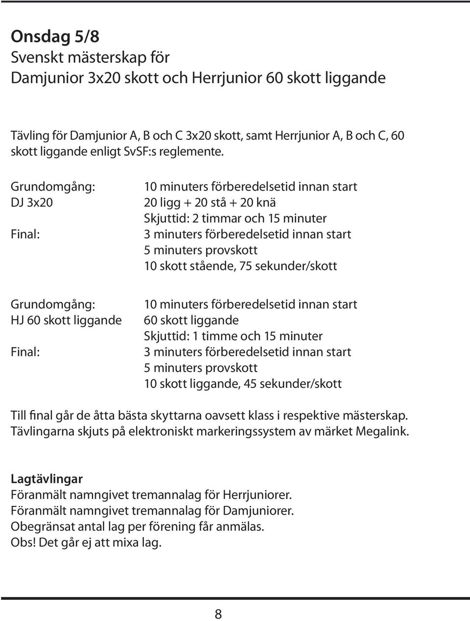 Grundomgång: DJ 3x20 Final: Grundomgång: HJ 60 skott liggande Final: 10 minuters förberedelsetid innan start 20 ligg + 20 stå + 20 knä Skjuttid: 2 timmar och 15 minuter 3 minuters förberedelsetid