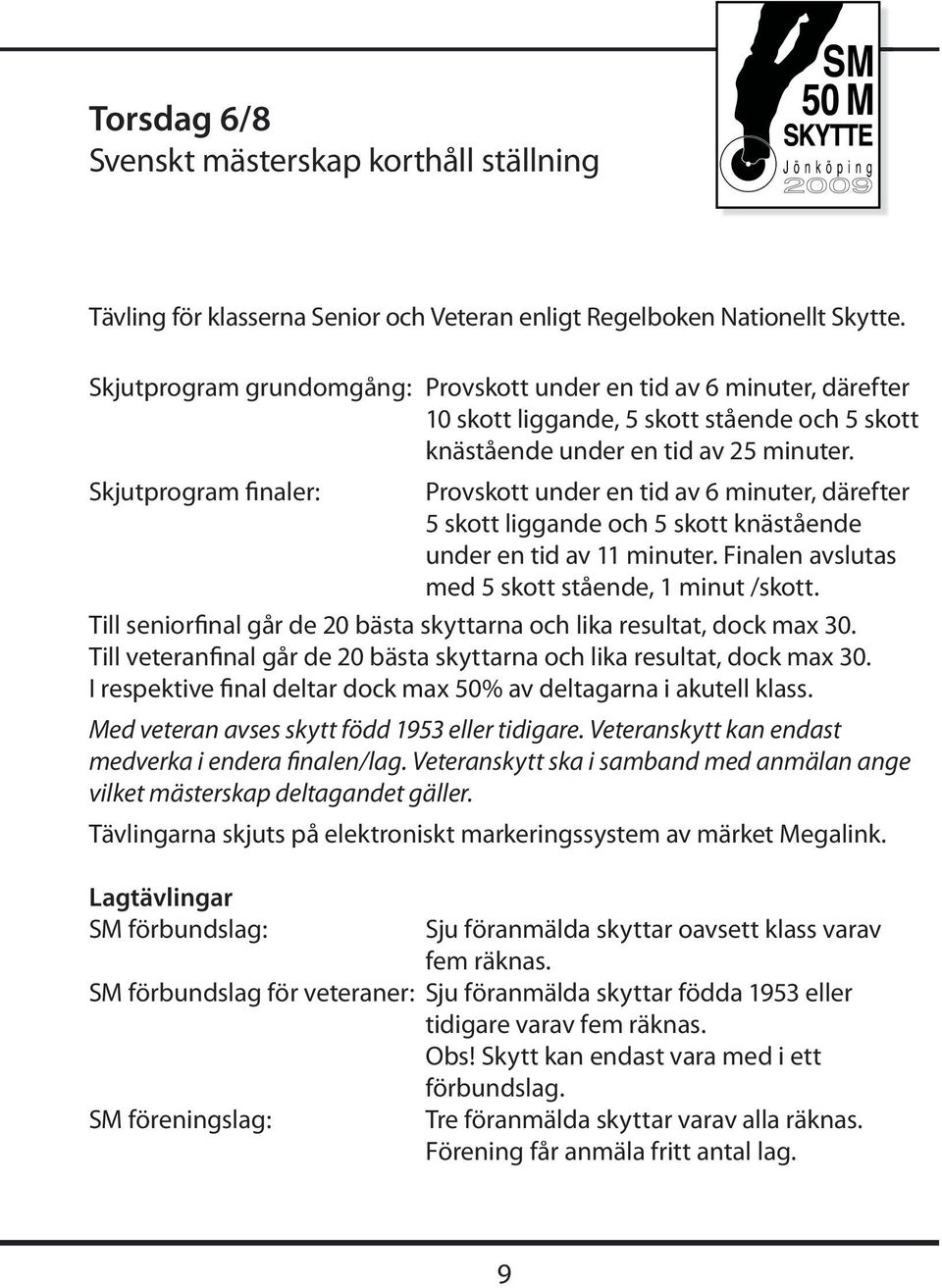 Skjutprogram finaler: Provskott under en tid av 6 minuter, därefter 5 skott liggande och 5 skott knästående under en tid av 11 minuter. Finalen avslutas med 5 skott stående, 1 minut /skott.