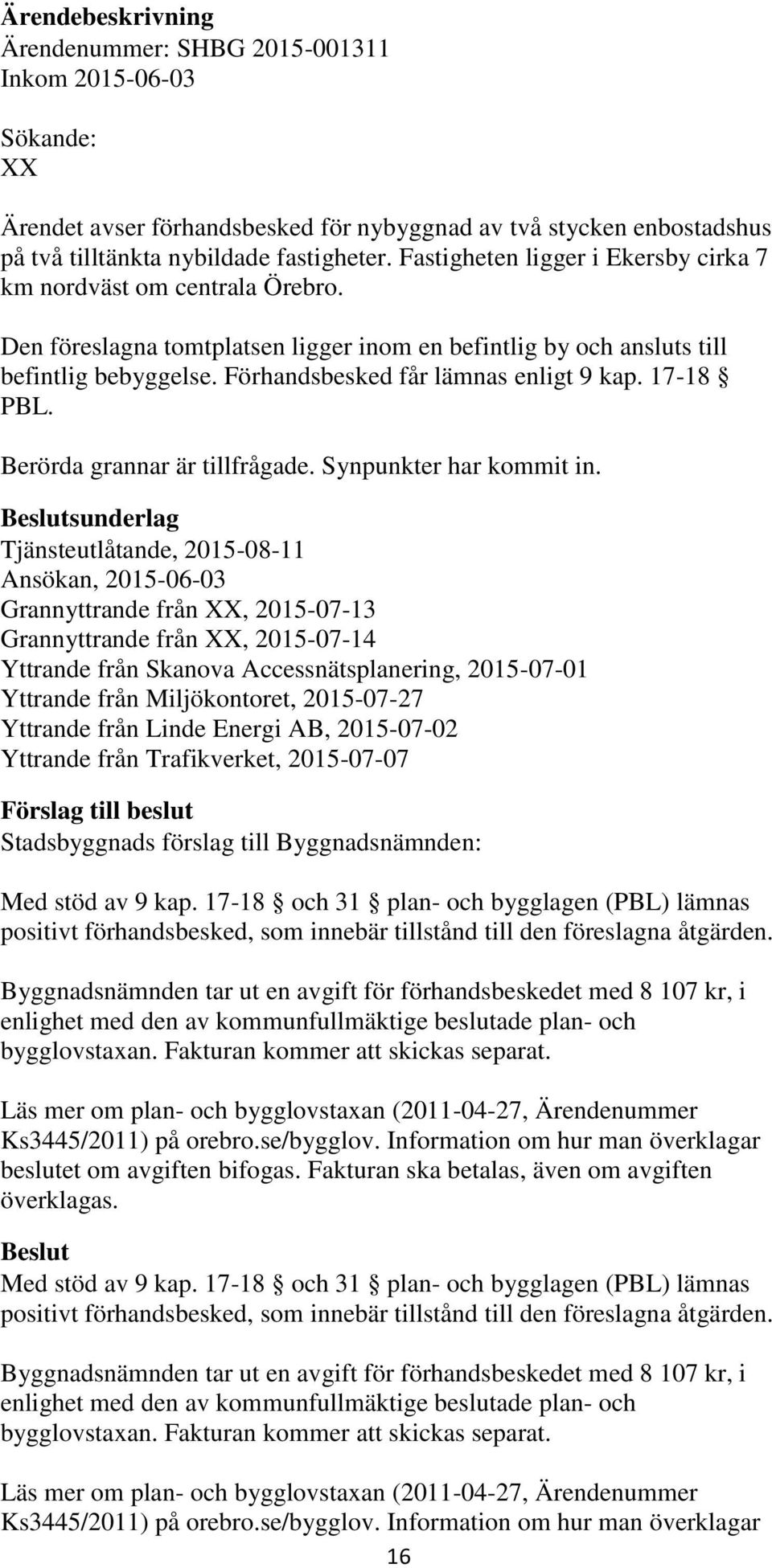 Förhandsbesked får lämnas enligt 9 kap. 17-18 PBL. Berörda grannar är tillfrågade. Synpunkter har kommit in.