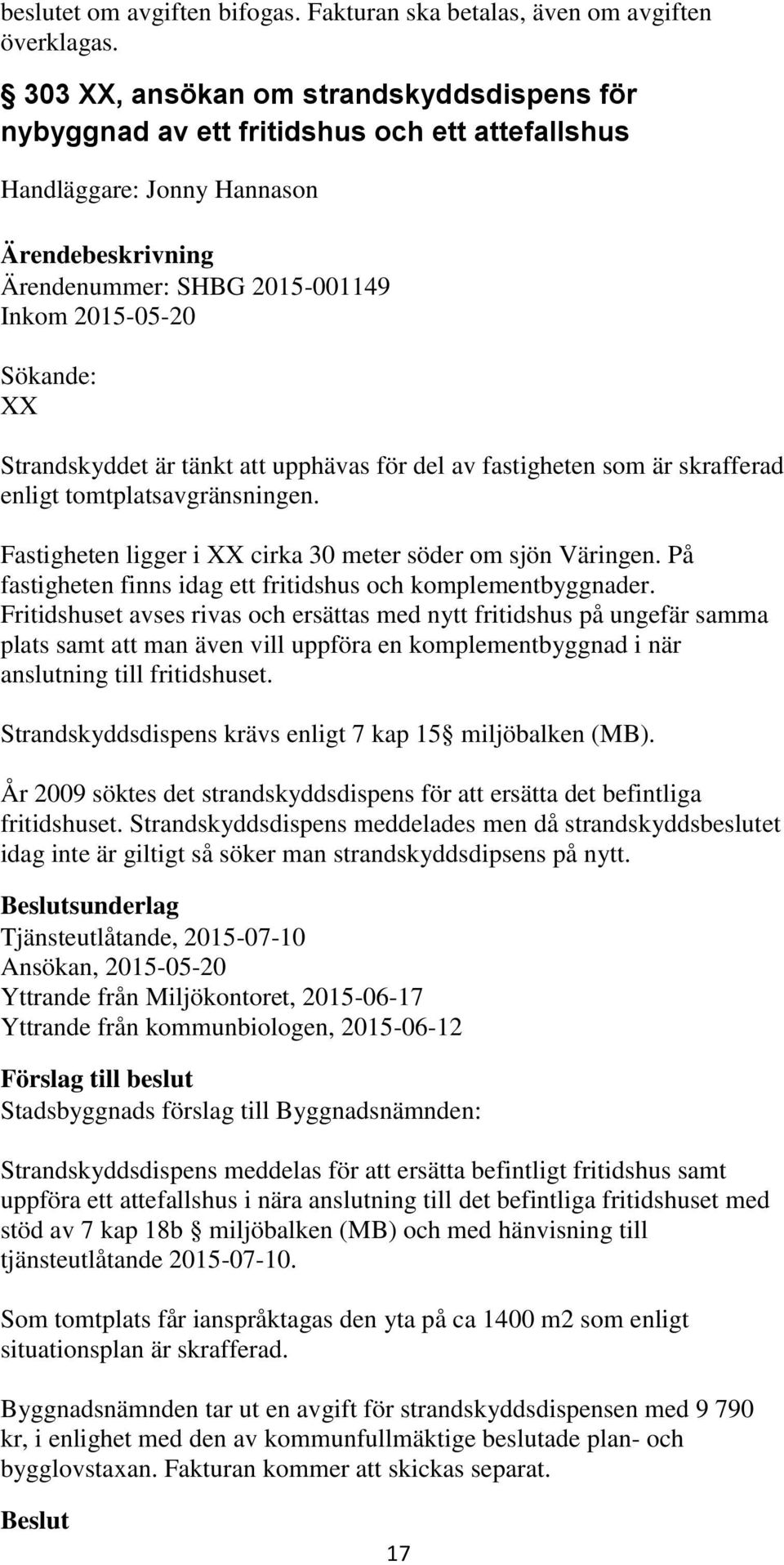 tänkt att upphävas för del av fastigheten som är skrafferad enligt tomtplatsavgränsningen. Fastigheten ligger i XX cirka 30 meter söder om sjön Väringen.