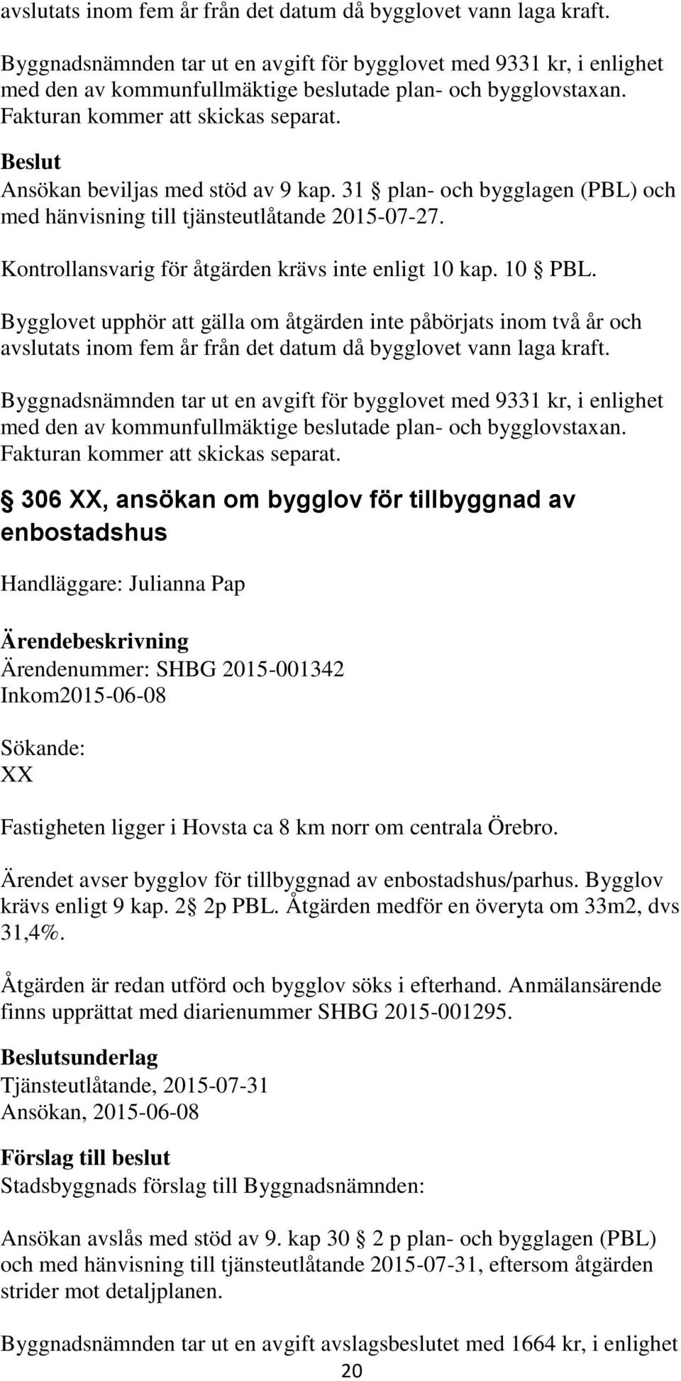 Ansökan beviljas med stöd av 9 kap. 31 plan- och bygglagen (PBL) och med hänvisning till tjänsteutlåtande 2015-07-27. Kontrollansvarig för åtgärden krävs inte enligt 10 kap. 10 PBL.