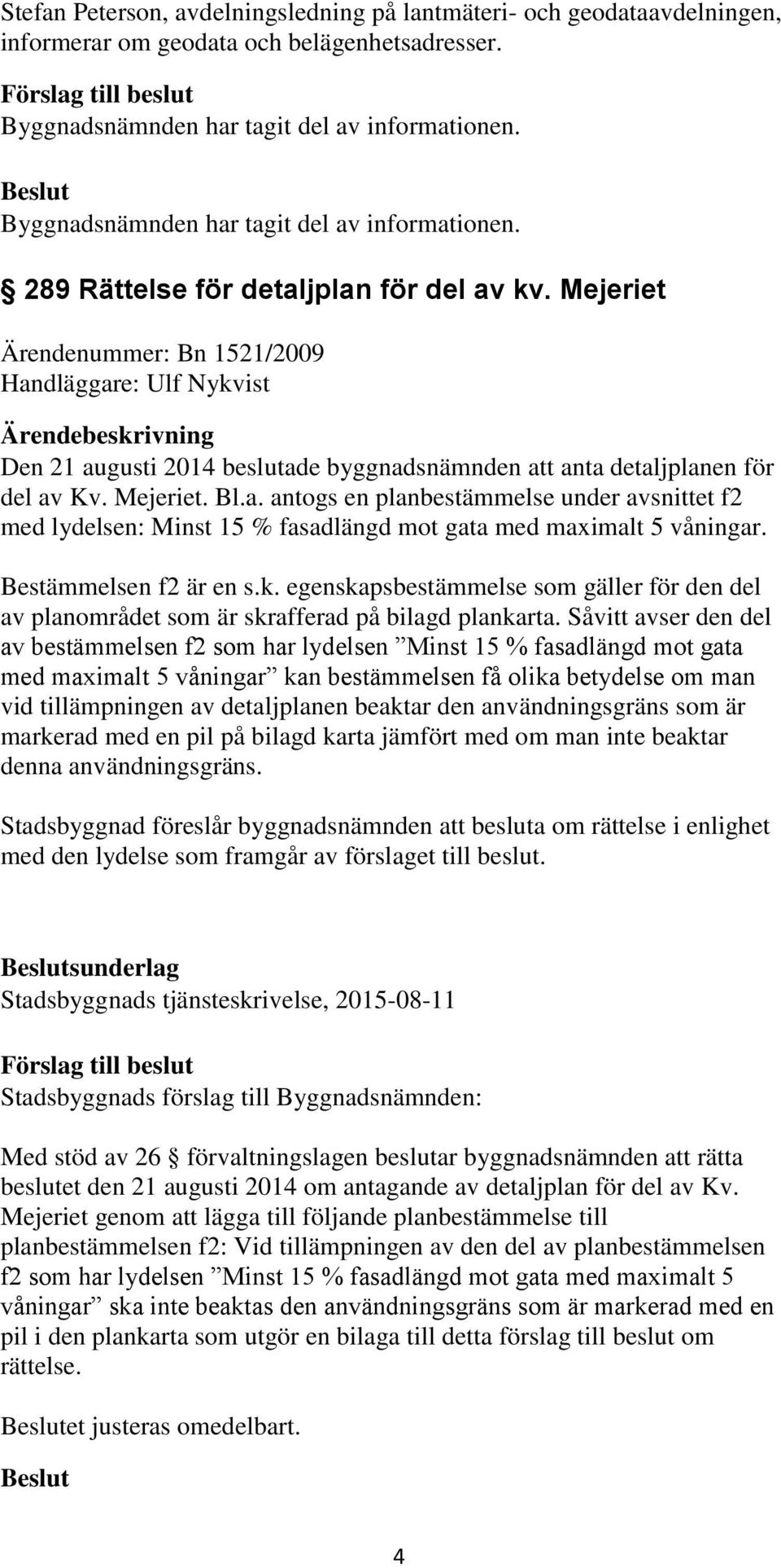 Mejeriet Ärendenummer: Bn 1521/2009 Handläggare: Ulf Nykvist Den 21 augusti 2014 beslutade byggnadsnämnden att anta detaljplanen för del av Kv. Mejeriet. Bl.a. antogs en planbestämmelse under avsnittet f2 med lydelsen: Minst 15 % fasadlängd mot gata med maximalt 5 våningar.