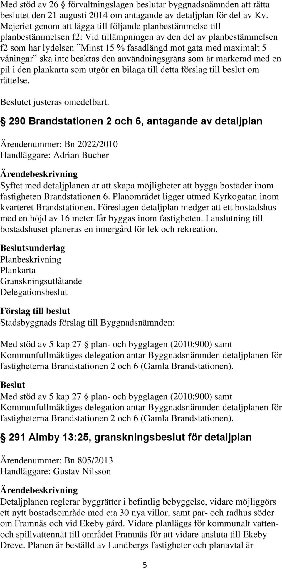 våningar ska inte beaktas den användningsgräns som är markerad med en pil i den plankarta som utgör en bilaga till detta förslag till beslut om rättelse. et justeras omedelbart.