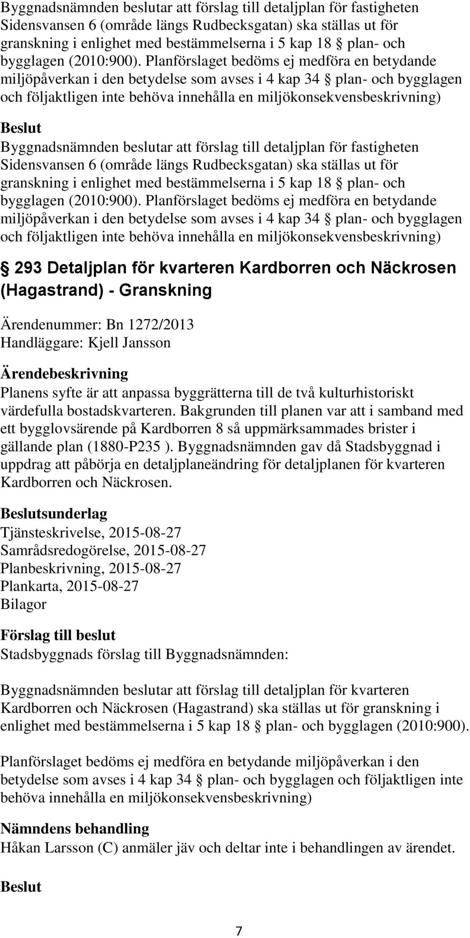 Planförslaget bedöms ej medföra en betydande miljöpåverkan i den betydelse som avses i 4 kap 34 plan- och bygglagen och följaktligen inte behöva innehålla en miljökonsekvensbeskrivning)  