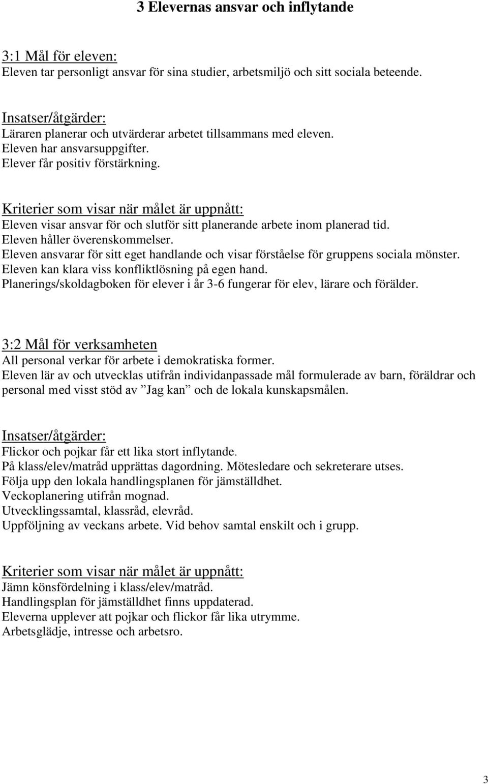 Eleven visar ansvar för och slutför sitt planerande arbete inom planerad tid. Eleven håller överenskommelser. Eleven ansvarar för sitt eget handlande och visar förståelse för gruppens sociala mönster.