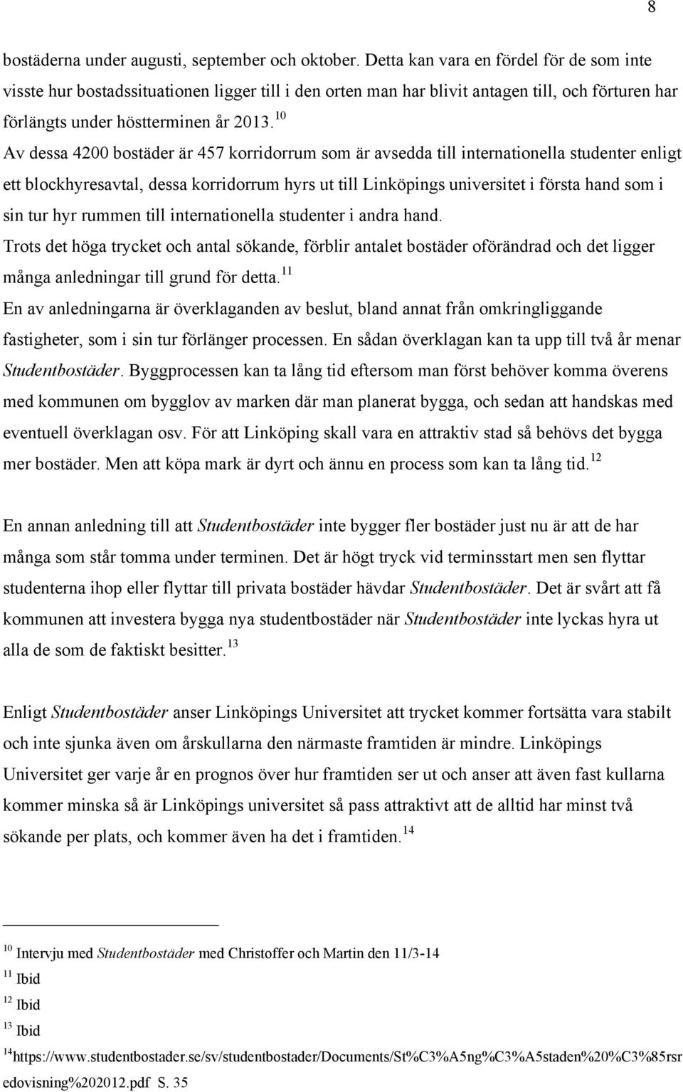 10 Av dessa 4200 bostäder är 457 korridorrum som är avsedda till internationella studenter enligt ett blockhyresavtal, dessa korridorrum hyrs ut till Linköpings universitet i första hand som i sin