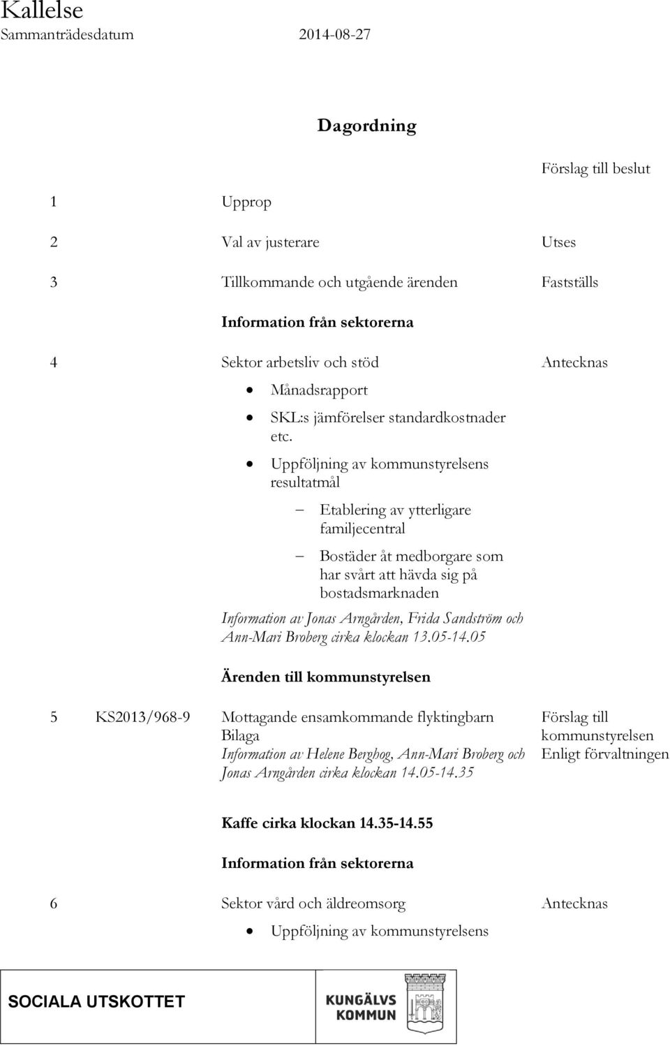 Uppföljning av kommunstyrelsens resultatmål Etablering av ytterligare familjecentral Bostäder åt medborgare som har svårt att hävda sig på bostadsmarknaden Information av Jonas Arngården, Frida