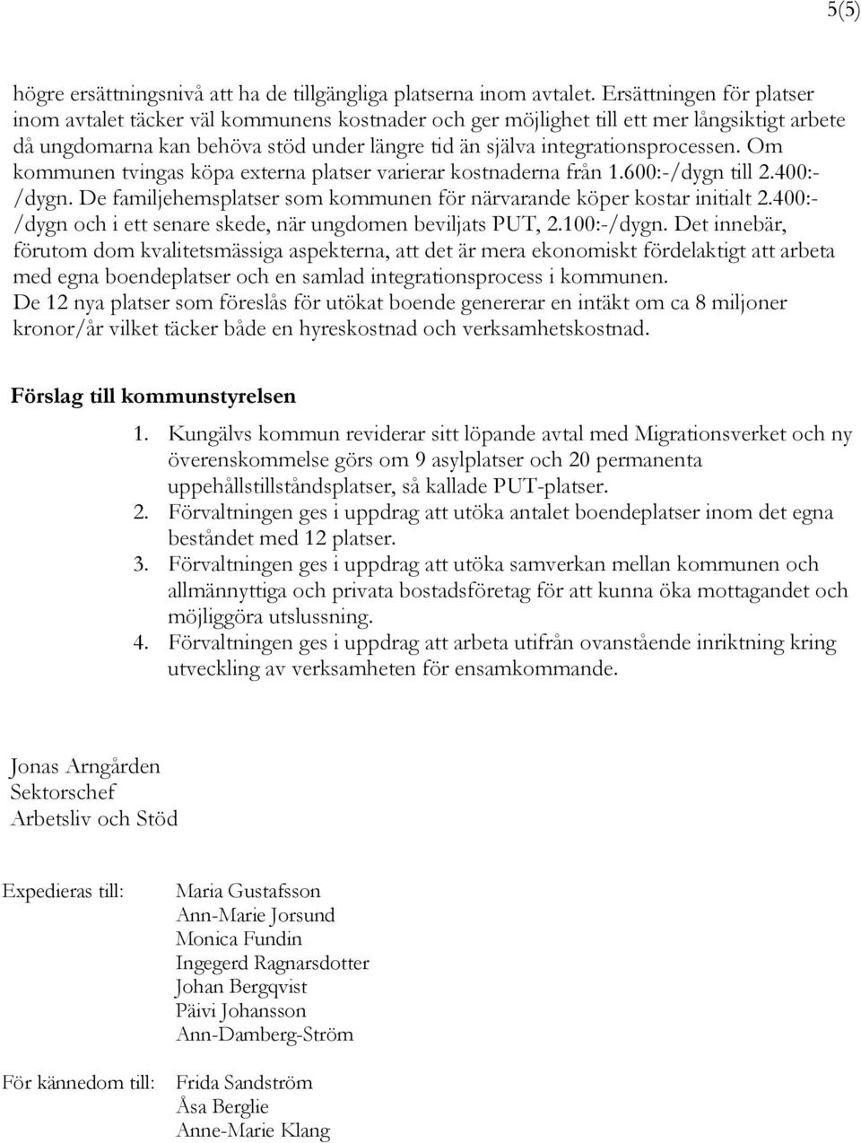 Om kommunen tvingas köpa externa platser varierar kostnaderna från 1.600:-/dygn till 2.400:- /dygn. De familjehemsplatser som kommunen för närvarande köper kostar initialt 2.