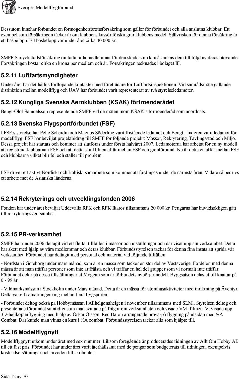 SMFF:S olycksfallsförsäkring omfattar alla medlemmar för den skada som kan åsamkas dem till följd av deras utövande. Försäkringen kostar cirka en krona per medlem och år.