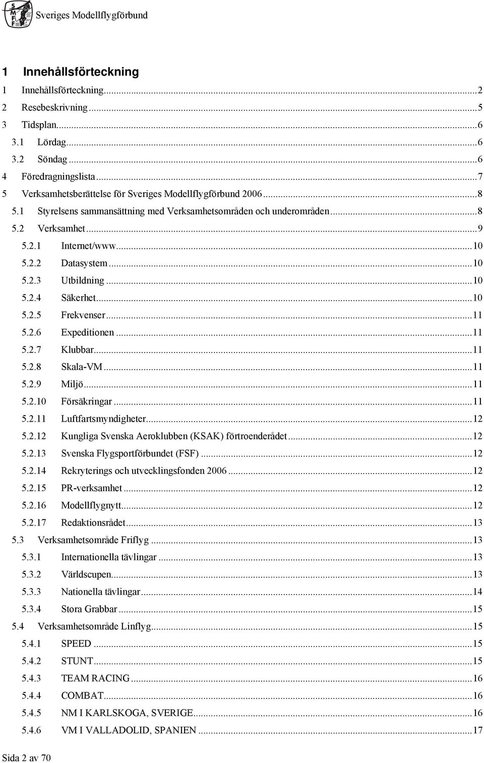 ..11 5.2.6 Expeditionen...11 5.2.7 Klubbar...11 5.2.8 Skala-VM...11 5.2.9 Miljö...11 5.2.10 Försäkringar...11 5.2.11 Luftfartsmyndigheter...12 5.2.12 Kungliga Svenska Aeroklubben (KSAK) förtroenderådet.