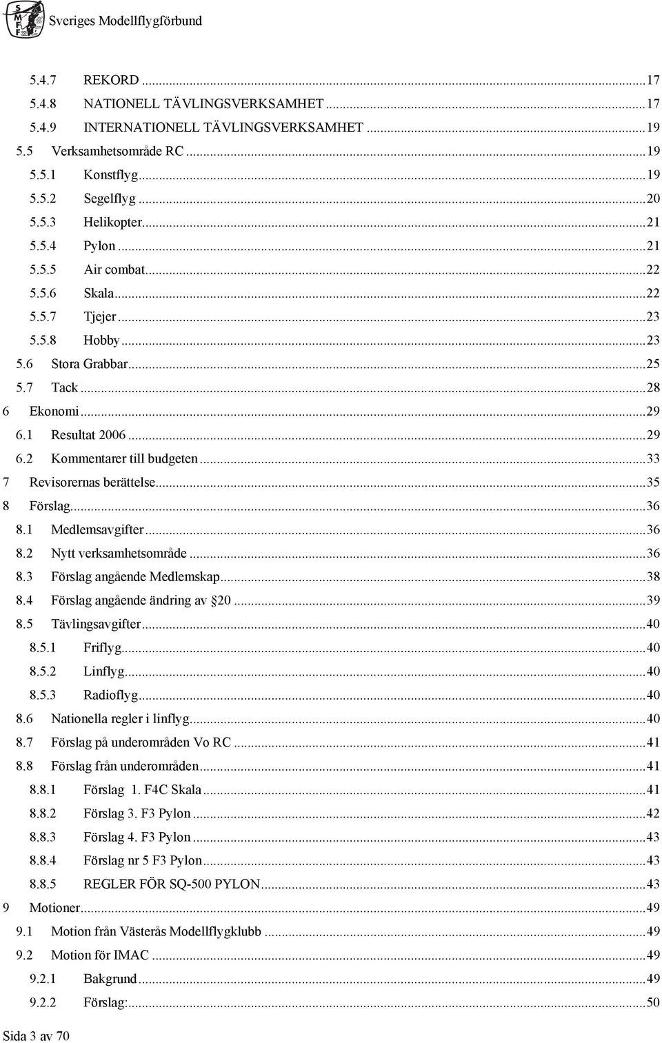 ..33 7 Revisorernas berättelse...35 8 Förslag...36 8.1 Medlemsavgifter...36 8.2 Nytt verksamhetsområde...36 8.3 Förslag angående Medlemskap...38 8.4 Förslag angående ändring av 20...39 8.