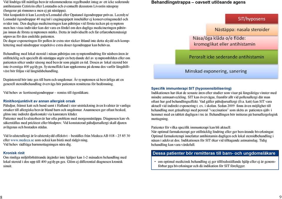 Den dagliga medicineringen kan påbörjas vid första tecken på symptom men hos vissa individer kan det vara en fördel om den dagliga medicineringen påbörjas innan de första symptomen märks.