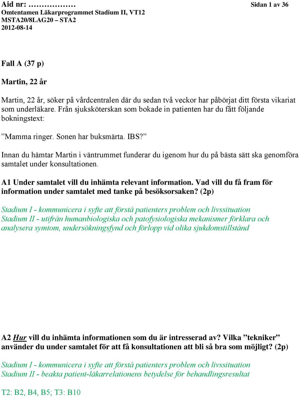 Innan du hämtar Martin i väntrummet funderar du igenom hur du på bästa sätt ska genomföra samtalet under konsultationen. A1 Under samtalet vill du inhämta relevant information.