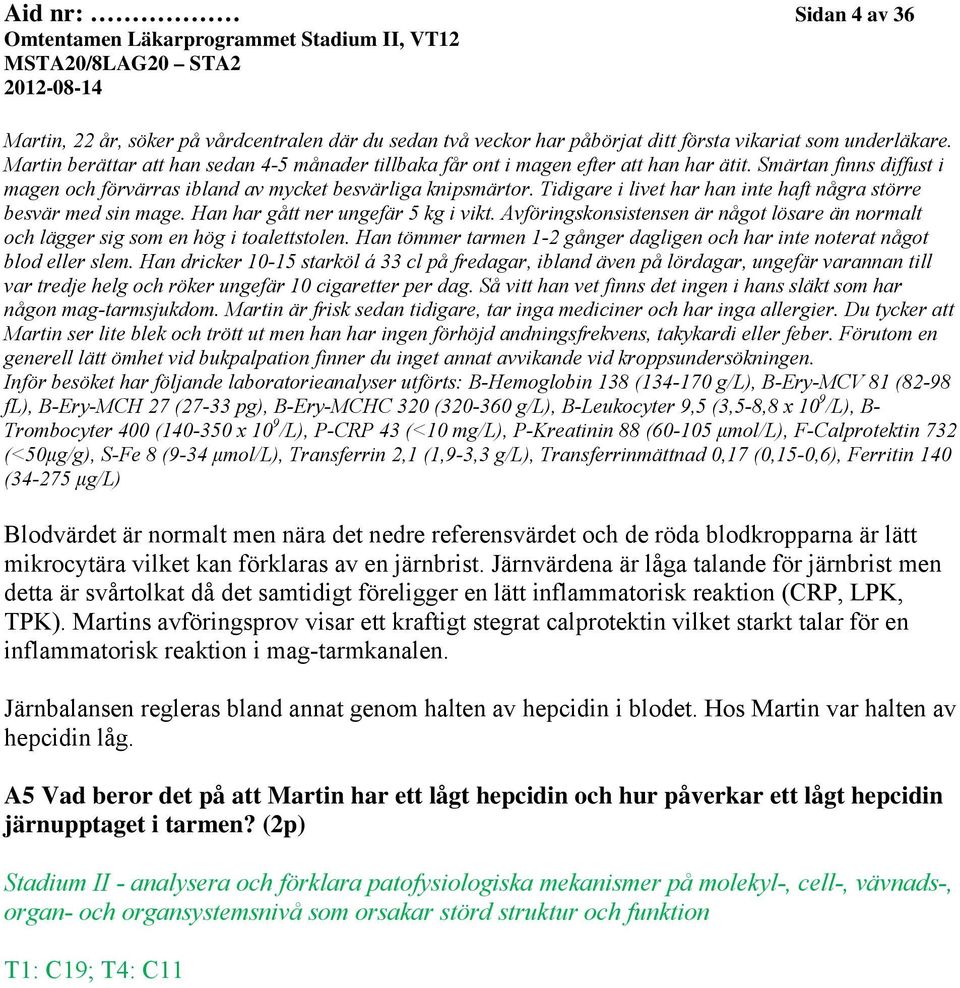 Tidigare i livet har han inte haft några större besvär med sin mage. Han har gått ner ungefär 5 kg i vikt. Avföringskonsistensen är något lösare än normalt och lägger sig som en hög i toalettstolen.