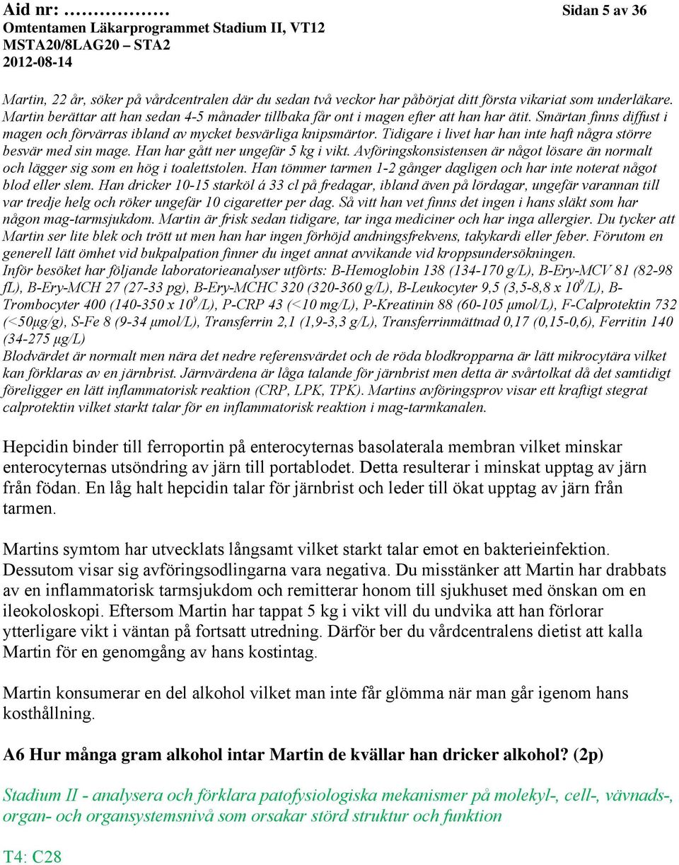 Tidigare i livet har han inte haft några större besvär med sin mage. Han har gått ner ungefär 5 kg i vikt. Avföringskonsistensen är något lösare än normalt och lägger sig som en hög i toalettstolen.