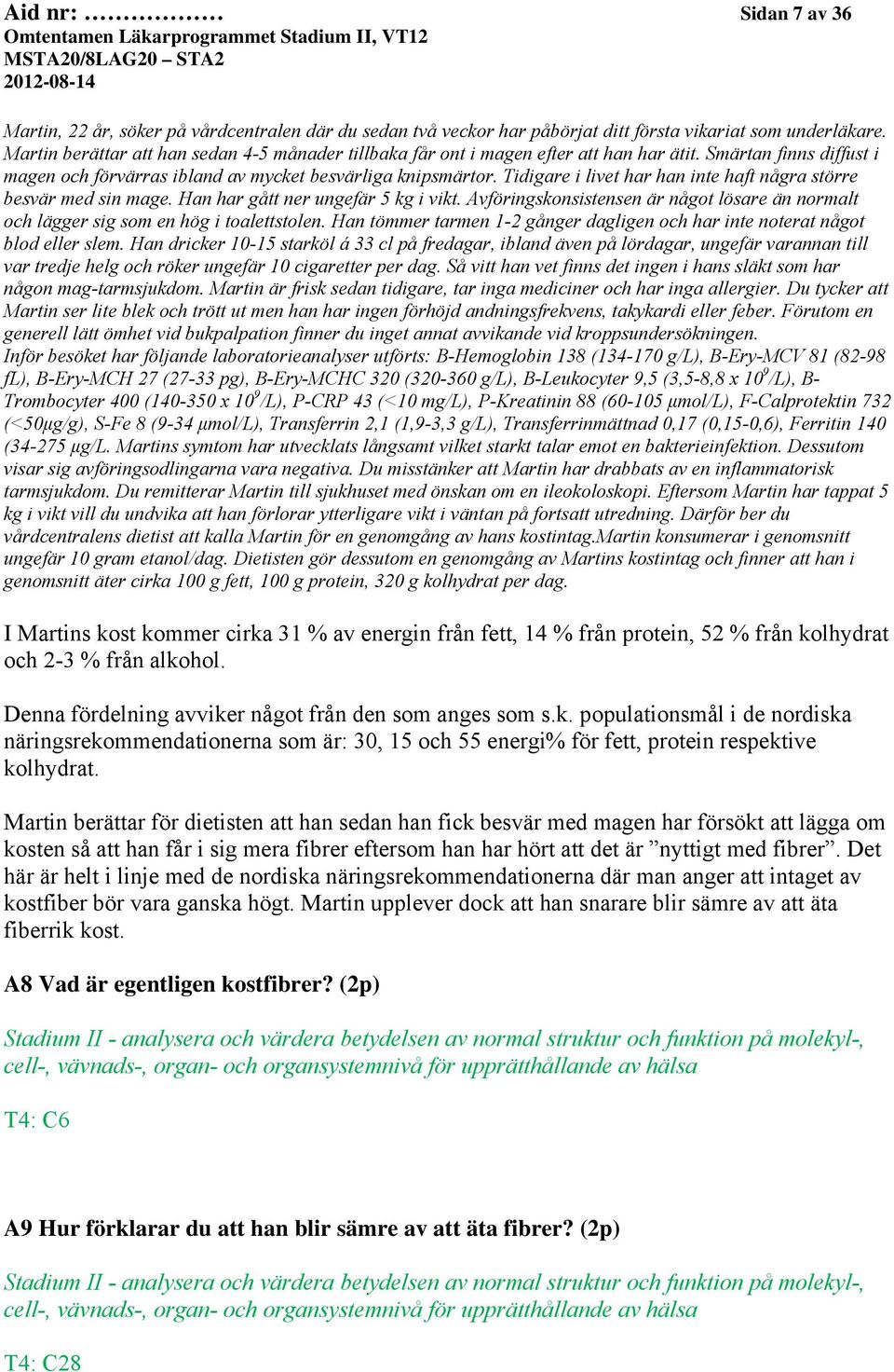 Tidigare i livet har han inte haft några större besvär med sin mage. Han har gått ner ungefär 5 kg i vikt. Avföringskonsistensen är något lösare än normalt och lägger sig som en hög i toalettstolen.