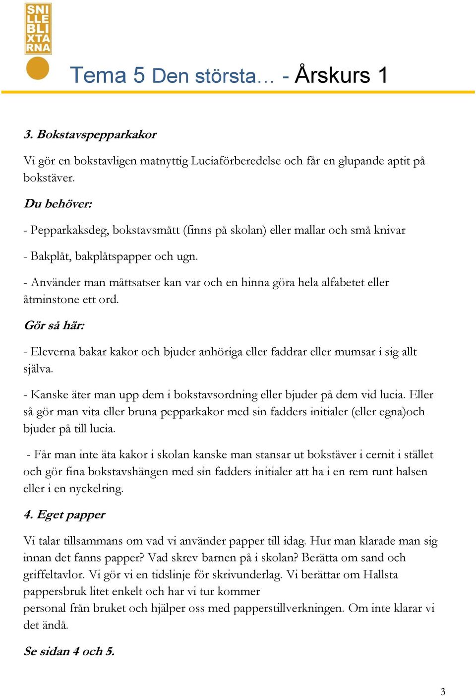 - Använder man måttsatser kan var och en hinna göra hela alfabetet eller åtminstone ett ord. - Eleverna bakar kakor och bjuder anhöriga eller faddrar eller mumsar i sig allt själva.