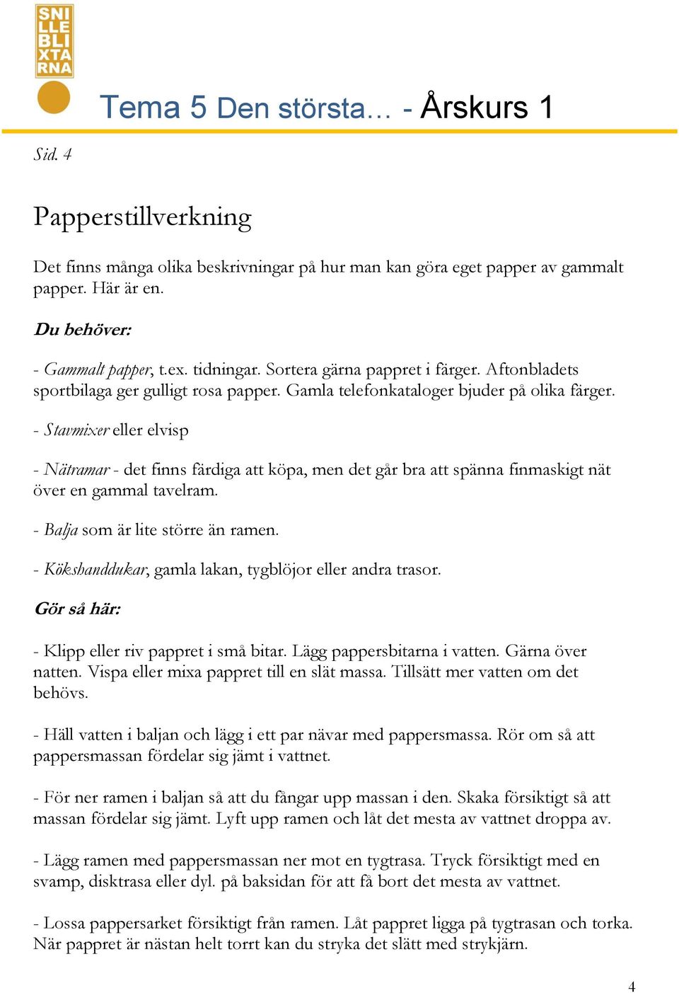 - Stavmixer eller elvisp - Nätramar - det finns färdiga att köpa, men det går bra att spänna finmaskigt nät över en gammal tavelram. - Balja som är lite större än ramen.