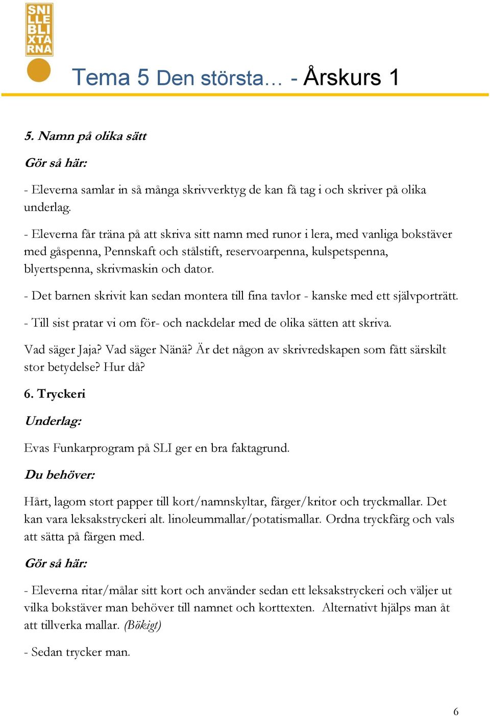 - Det barnen skrivit kan sedan montera till fina tavlor - kanske med ett självporträtt. - Till sist pratar vi om för- och nackdelar med de olika sätten att skriva. Vad säger Jaja? Vad säger Nänä?