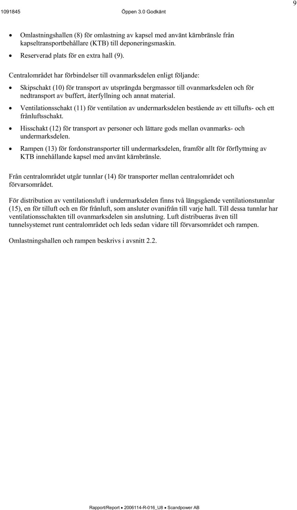 material. Ventilationsschakt (11) för ventilation av undermarksdelen bestående av ett tillufts- och ett frånluftsschakt.