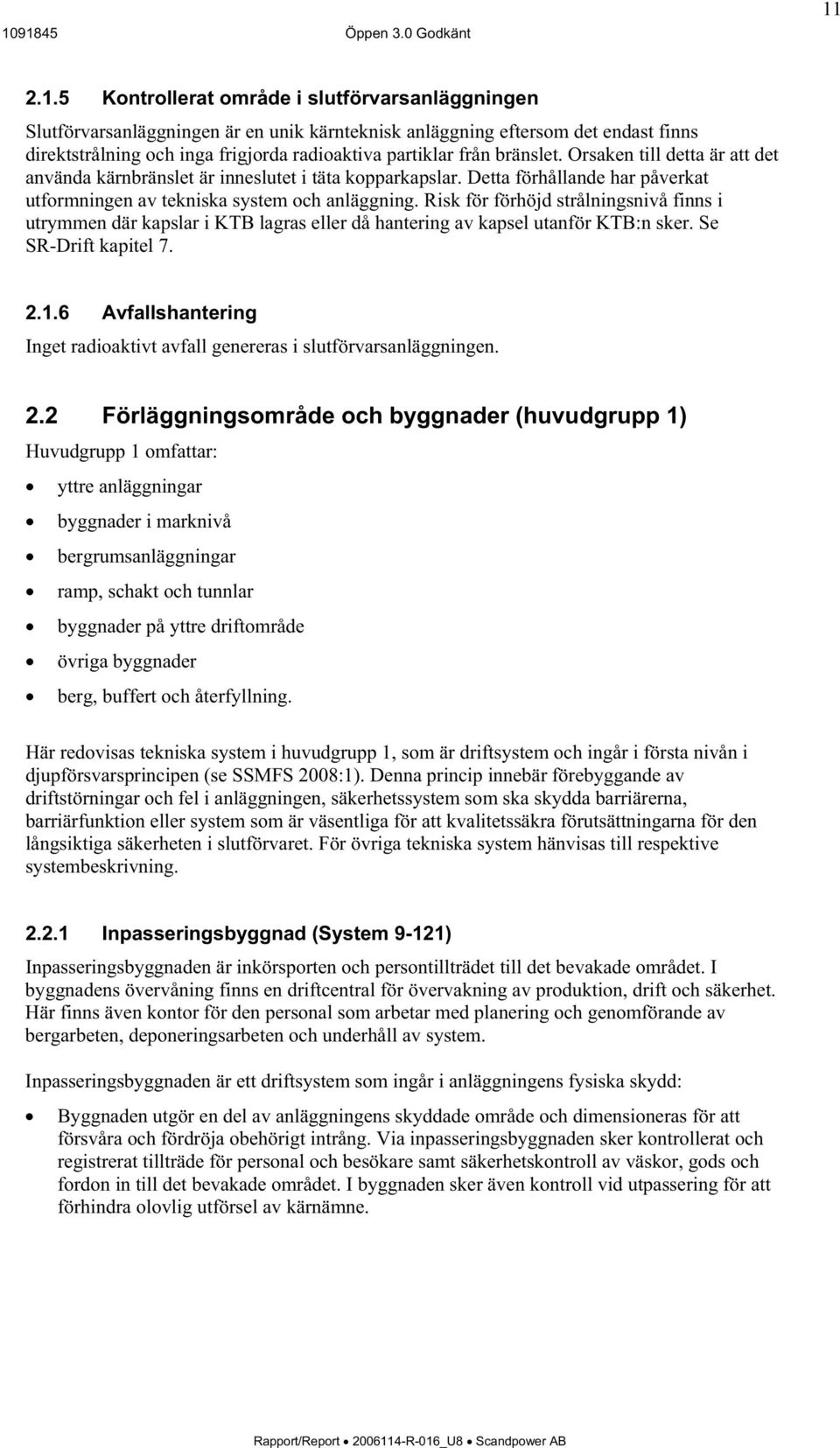 Risk för förhöjd strålningsnivå finns i utrymmen där kapslar i KTB lagras eller då hantering av kapsel utanför KTB:n sker. Se SR-Drift kapitel 7. 2.1.