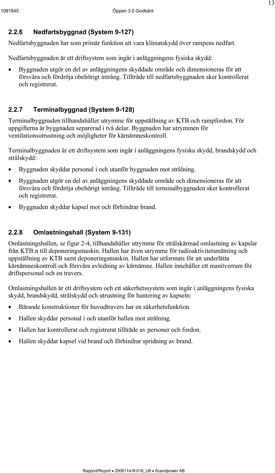 Tillträde till nedfartsbyggnaden sker kontrollerat och registrerat. 2.2.7 Terminalbyggnad (System 9-128) Terminalbyggnaden tillhandahåller utrymme för uppställning av KTB och rampfordon.