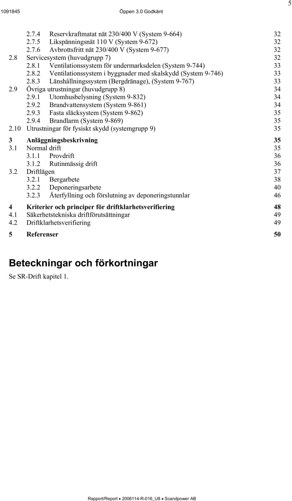 9 Övriga utrustningar (huvudgrupp 8) 34 2.9.1 Utomhusbelysning (System 9-832) 34 2.9.2 Brandvattensystem (System 9-861) 34 2.9.3 Fasta släcksystem (System 9-862) 35 2.9.4 Brandlarm (System 9-869) 35 2.