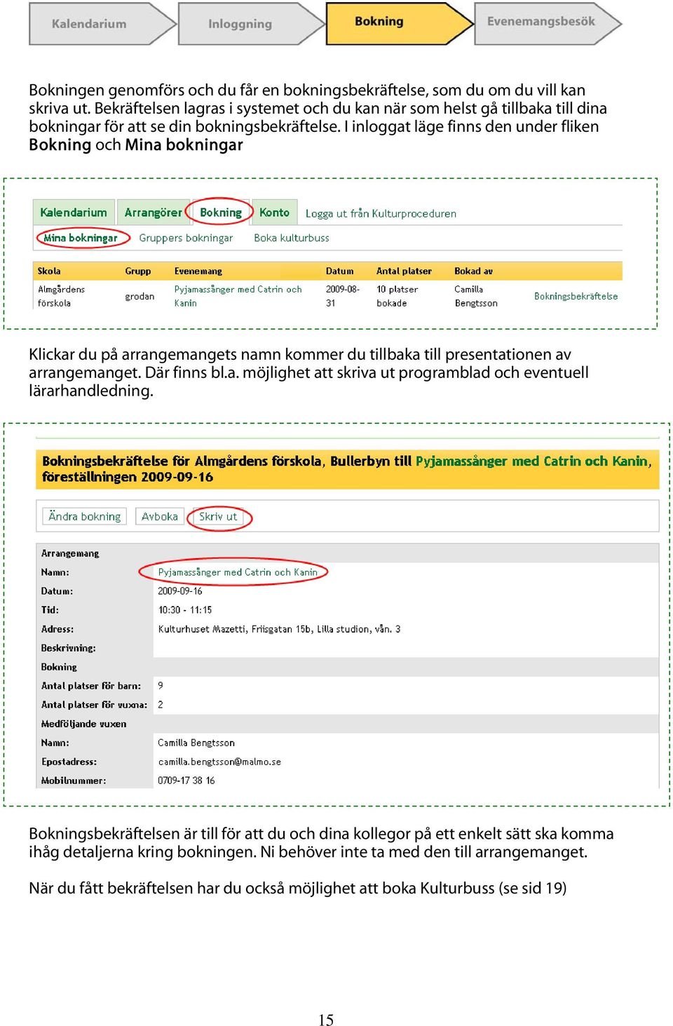 I inloggat läge finns den under fliken Bokning och Mina bokningar Klickar du på arrangemangets namn kommer du tillbaka till presentationen av arrangemanget. Där finns bl.a. möjlighet att skriva ut programblad och eventuell lärarhandledning.